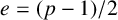 e equals left parenthesis p minus 1 right parenthesis divided by 2