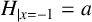 upper H Subscript vertical bar x equals negative 1 Baseline equals a