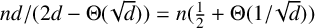n d divided by left parenthesis 2 d minus normal upper Theta left parenthesis StartRoot d EndRoot right parenthesis right parenthesis equals n left parenthesis one half plus normal upper Theta left parenthesis 1 divided by StartRoot d EndRoot right parenthesis right parenthesis