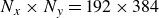 upper N Subscript x Baseline times upper N Subscript y Baseline equals 192 times 384