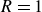 upper R equals 1