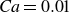 italic Ca equals 0.01