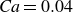italic Ca equals 0.04