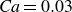 italic Ca equals 0.03