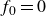 f 0 equals 0