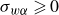 sigma Subscript w alpha Baseline greater than or slanted equals 0
