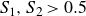upper S 1 comma upper S 2 greater than 0.5