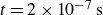 t equals 2 times 10 Superscript negative 7 Baseline normal s