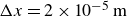 normal upper Delta x equals 2 times 10 Superscript negative 5 Baseline normal m