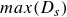 m a x left parenthesis upper D Subscript s Baseline right parenthesis