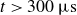 t greater than 300 mu s