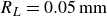 upper R Subscript upper L Baseline equals 0.05 normal m normal m