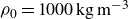 rho 0 equals 1000 normal k normal g normal m Superscript negative 3