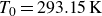 upper T 0 equals 293.15 normal upper K