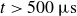 t greater than 500 mu s