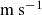 normal m normal s Superscript negative 1