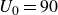 upper U 0 equals 90