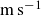 normal m normal s Superscript negative 1