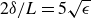 2 delta divided by upper L equals 5 StartRoot epsilon EndRoot