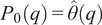 upper P 0 q equals theta hat q