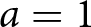 a equals 1