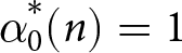alpha 0 asterisk left parenthesis n right parenthesis equals 1
