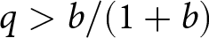 q greater than b slash left parenthesis 1 plus b right parenthesis