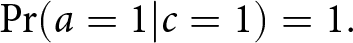probability left parenthesis a equals 1 vertical bar c equals 1 right parenthesis equals 1 period