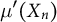 mu prime left parenthesis upper X Subscript n Baseline right parenthesis