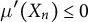 mu prime left parenthesis upper X Subscript n Baseline right parenthesis less than or equals 0