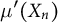 mu prime left parenthesis upper X Subscript n Baseline right parenthesis