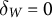 delta Subscript upper W Baseline equals 0