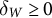 delta Subscript upper W Baseline greater than or equals 0