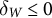 delta Subscript upper W Baseline less than or equals 0