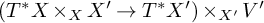 left parenthesis upper T Superscript asterisk Baseline upper X times Subscript upper X Baseline upper X Superscript prime Baseline right arrow upper T Superscript asterisk Baseline upper X Superscript prime Baseline right parenthesis times Subscript upper X prime Baseline upper V prime