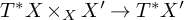 upper T Superscript asterisk Baseline upper X times Subscript upper X Baseline upper X Superscript prime Baseline right arrow upper T Superscript asterisk Baseline upper X prime