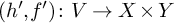 left parenthesis h prime comma f Superscript prime Baseline right parenthesis colon upper V right arrow upper X times upper Y