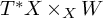 upper T Superscript asterisk Baseline upper X times Subscript upper X Baseline upper W