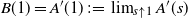 upper B left parenthesis 1 right parenthesis equals upper A prime left parenthesis 1 right parenthesis colon equals limit Underscript s up arrow 1 Endscripts upper A prime left parenthesis s right parenthesis