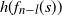 h left parenthesis f Subscript n minus l Baseline left parenthesis s right parenthesis right parenthesis