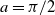 a equals pi divided by 2