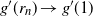 g prime left parenthesis r Subscript n Baseline right parenthesis right arrow g prime left parenthesis 1 right parenthesis