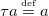 tau a equals Overscript normal d normal e normal f Endscripts a