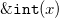 monospace ampersand monospace i monospace n monospace t left parenthesis x right parenthesis