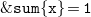 monospace ampersand monospace s monospace u monospace m left brace monospace x right brace monospace equals monospace 1