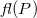 f l left parenthesis upper P right parenthesis