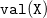 monospace v monospace a monospace l monospace left parenthesis monospace upper X monospace right parenthesis