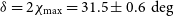 delta equals 2 chi Subscript max Baseline equals 31.5 plus or minus 0.6 degree