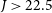 upper J greater than 22.5