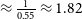 almost equals StartFraction 1 Over 0.55 EndFraction almost equals 1.82
